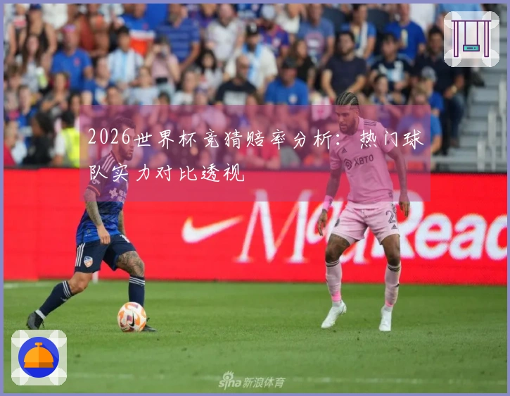 2026世界杯竞猜赔率分析：热门球队实力对比透视