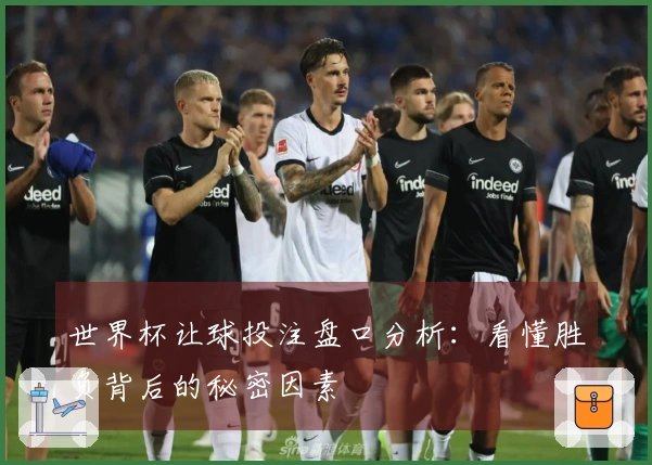 世界杯让球投注盘口分析：看懂胜负背后的秘密因素