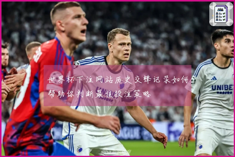 世界杯下注网站历史交锋记录如何帮助你判断最佳投注策略