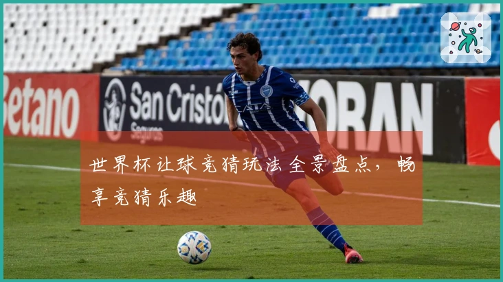 世界杯让球竞猜玩法全景盘点，畅享竞猜乐趣